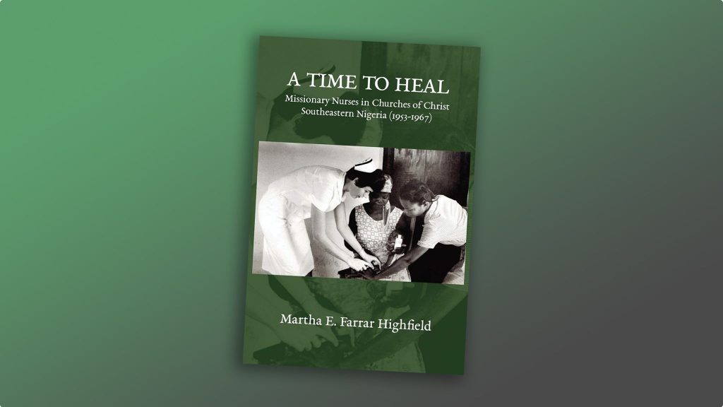 “A Time to Heal: Missionary Nurses in Churches of Christ, Southeastern Nigeria (1953-1967)” by Martha E. Farrar Highfield